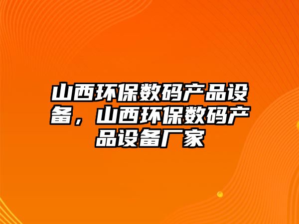 山西環(huán)保數碼產品設備，山西環(huán)保數碼產品設備廠家