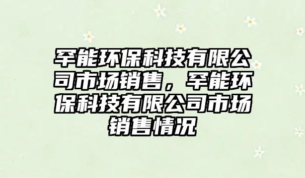 罕能環(huán)?？萍加邢薰臼袌?chǎng)銷售，罕能環(huán)保科技有限公司市場(chǎng)銷售情況