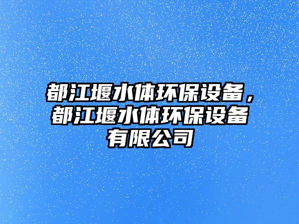 都江堰水體環(huán)保設備，都江堰水體環(huán)保設備有限公司