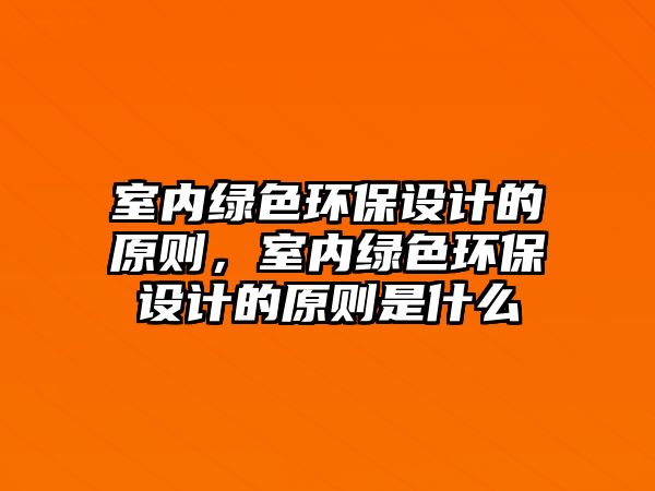 室內(nèi)綠色環(huán)保設計的原則，室內(nèi)綠色環(huán)保設計的原則是什么