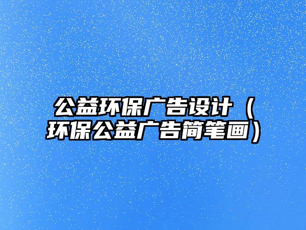 公益環(huán)保廣告設計（環(huán)保公益廣告簡筆畫）