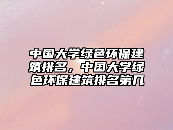 中國大學綠色環(huán)保建筑排名，中國大學綠色環(huán)保建筑排名第幾