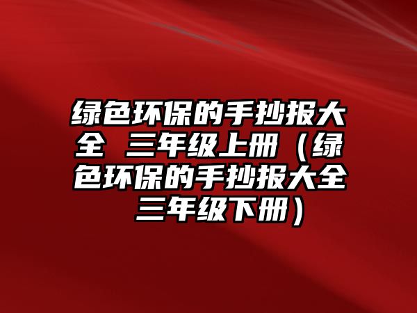 綠色環(huán)保的手抄報(bào)大全 三年級上冊（綠色環(huán)保的手抄報(bào)大全 三年級下冊）