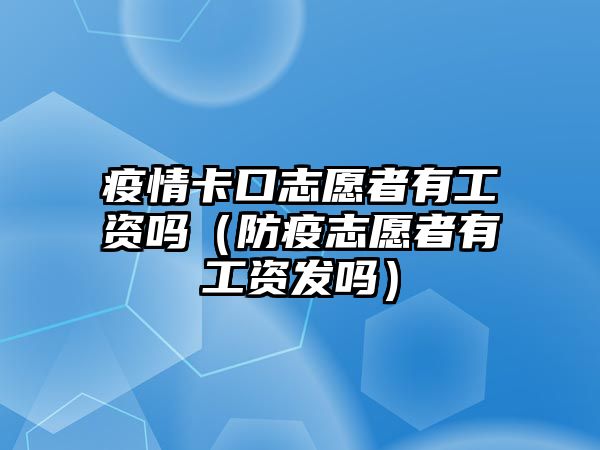 疫情卡口志愿者有工資嗎（防疫志愿者有工資發(fā)嗎）