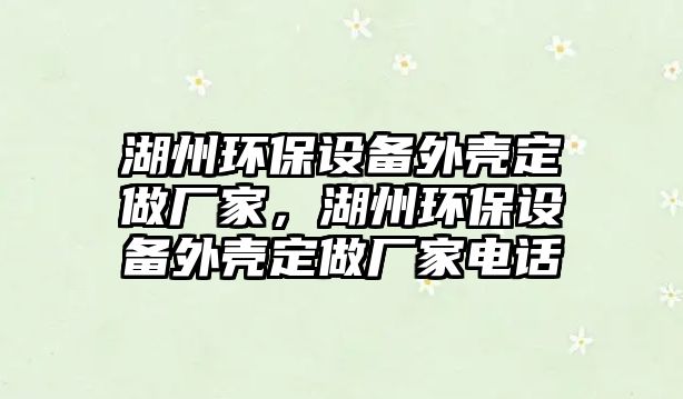 湖州環(huán)保設備外殼定做廠家，湖州環(huán)保設備外殼定做廠家電話