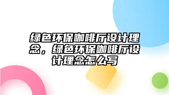 綠色環(huán)?？Х葟d設計理念，綠色環(huán)保咖啡廳設計理念怎么寫