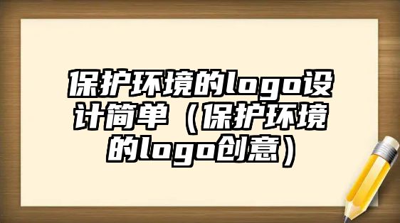 保護(hù)環(huán)境的logo設(shè)計(jì)簡單（保護(hù)環(huán)境的logo創(chuàng)意）