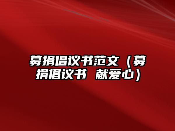 募捐倡議書范文（募捐倡議書 獻(xiàn)愛心）