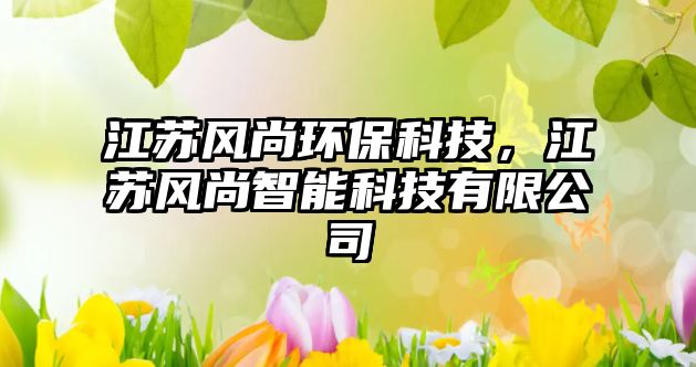 江蘇風尚環(huán)保科技，江蘇風尚智能科技有限公司