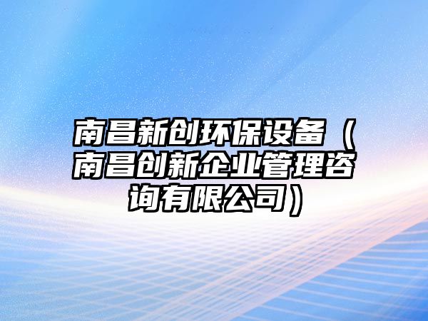 南昌新創(chuàng)環(huán)保設(shè)備（南昌創(chuàng)新企業(yè)管理咨詢有限公司）