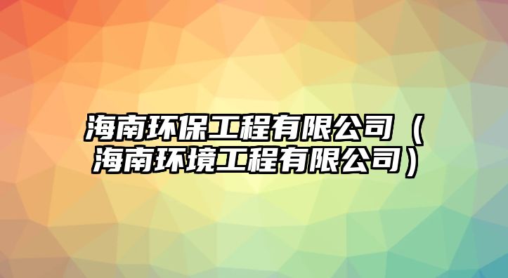 海南環(huán)保工程有限公司（海南環(huán)境工程有限公司）