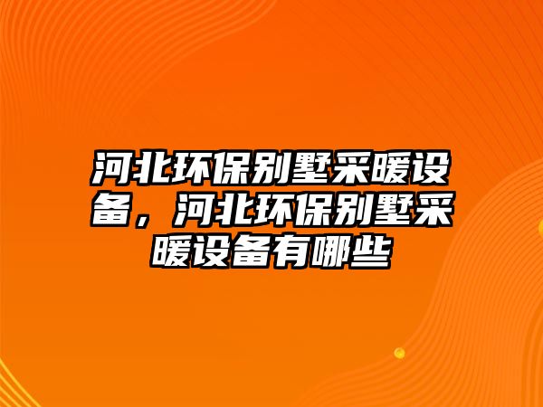 河北環(huán)保別墅采暖設備，河北環(huán)保別墅采暖設備有哪些