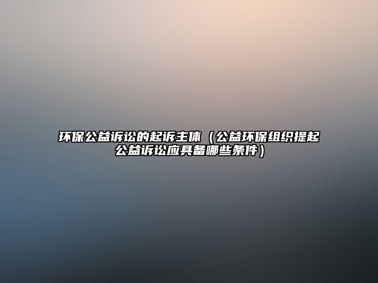 環(huán)保公益訴訟的起訴主體（公益環(huán)保組織提起公益訴訟應具備哪些條件）