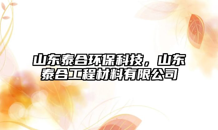 山東泰合環(huán)?？萍迹綎|泰合工程材料有限公司