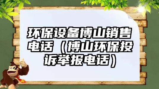 環(huán)保設備博山銷售電話（博山環(huán)保投訴舉報電話）