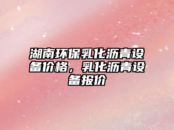 湖南環(huán)保乳化瀝青設備價格，乳化瀝青設備報價