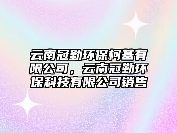 云南冠勤環(huán)保柯基有限公司，云南冠勤環(huán)?？萍加邢薰句N售