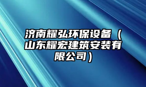 濟(jì)南耀弘環(huán)保設(shè)備（山東耀宏建筑安裝有限公司）