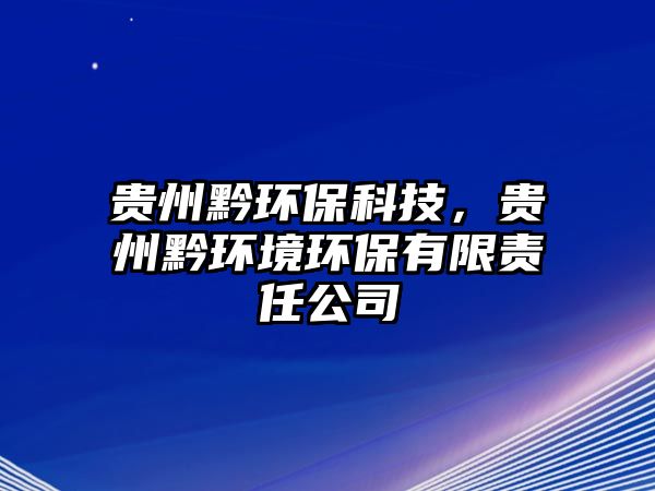 貴州黔環(huán)?？萍迹F州黔環(huán)境環(huán)保有限責(zé)任公司