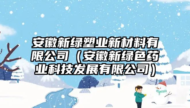 安徽新綠塑業(yè)新材料有限公司（安徽新綠色藥業(yè)科技發(fā)展有限公司）