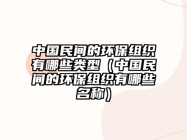 中國(guó)民間的環(huán)保組織有哪些類型（中國(guó)民間的環(huán)保組織有哪些名稱）