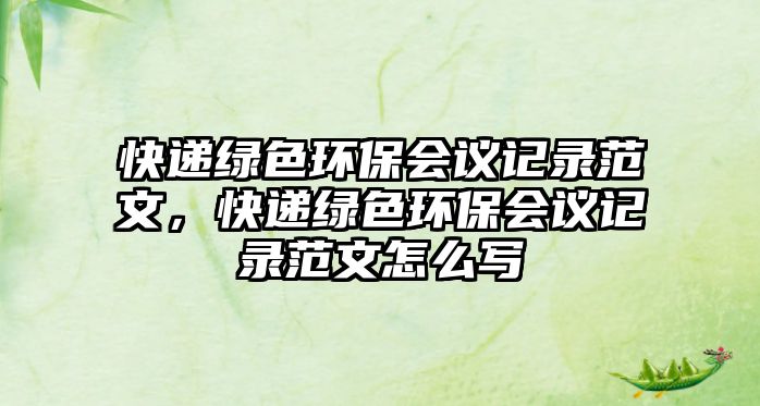 快遞綠色環(huán)保會議記錄范文，快遞綠色環(huán)保會議記錄范文怎么寫