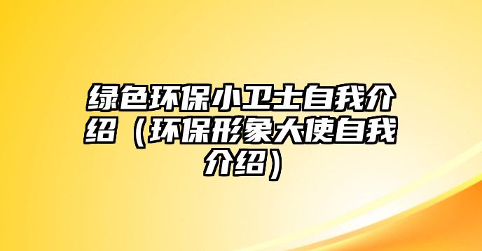 綠色環(huán)保小衛(wèi)士自我介紹（環(huán)保形象大使自我介紹）