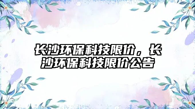 長沙環(huán)?？萍枷迌r，長沙環(huán)?？萍枷迌r公告