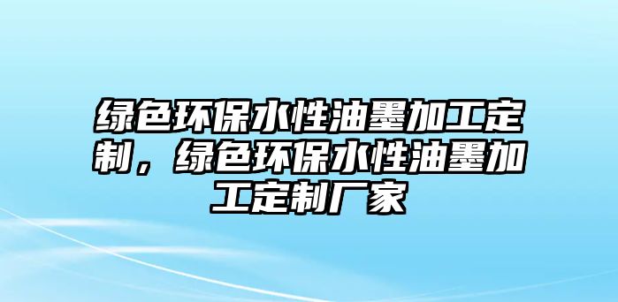 綠色環(huán)保水性油墨加工定制，綠色環(huán)保水性油墨加工定制廠家