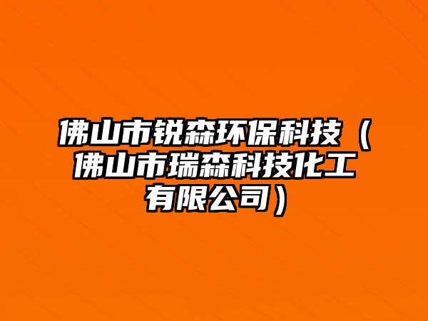 佛山市銳森環(huán)保科技（佛山市瑞森科技化工有限公司）