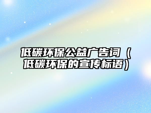 低碳環(huán)保公益廣告詞（低碳環(huán)保的宣傳標語）