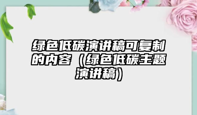 綠色低碳演講稿可復制的內容（綠色低碳主題演講稿）