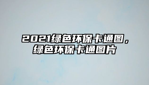 2021綠色環(huán)保卡通圖，綠色環(huán)?？ㄍ▓D片