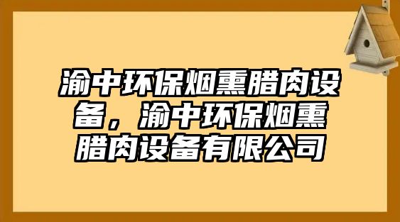 渝中環(huán)保煙熏臘肉設(shè)備，渝中環(huán)保煙熏臘肉設(shè)備有限公司