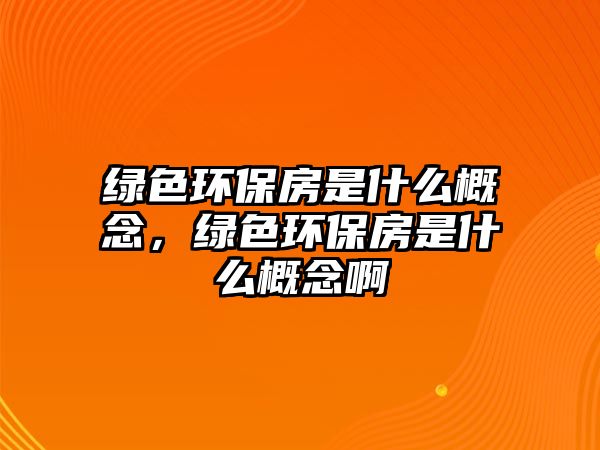 綠色環(huán)保房是什么概念，綠色環(huán)保房是什么概念啊