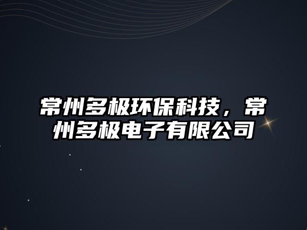 常州多極環(huán)保科技，常州多極電子有限公司