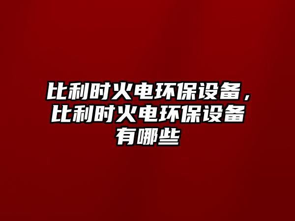 比利時火電環(huán)保設(shè)備，比利時火電環(huán)保設(shè)備有哪些