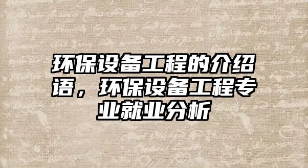 環(huán)保設(shè)備工程的介紹語，環(huán)保設(shè)備工程專業(yè)就業(yè)分析