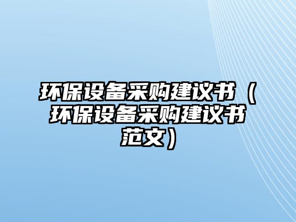 環(huán)保設備采購建議書（環(huán)保設備采購建議書范文）