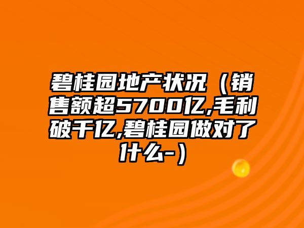 碧桂園地產(chǎn)狀況（銷售額超5700億,毛利破千億,碧桂園做對(duì)了什么-）