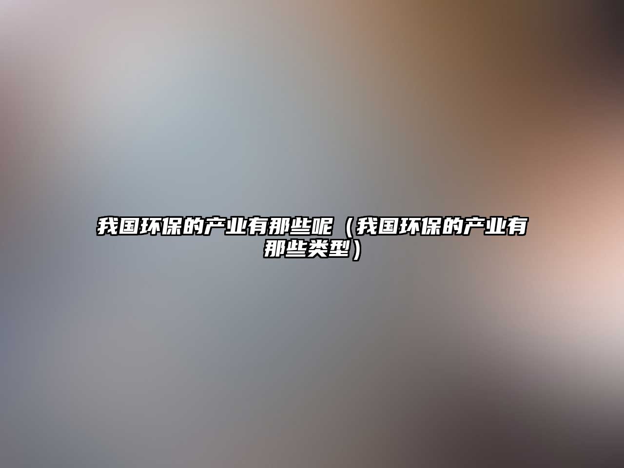 我國環(huán)保的產業(yè)有那些呢（我國環(huán)保的產業(yè)有那些類型）