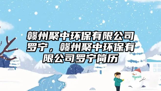 贛州聚中環(huán)保有限公司羅寧，贛州聚中環(huán)保有限公司羅寧簡歷