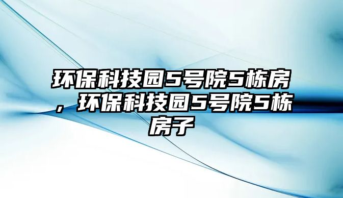 環(huán)保科技園5號院5棟房，環(huán)保科技園5號院5棟房子