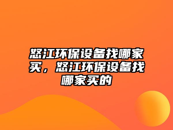 怒江環(huán)保設備找哪家買，怒江環(huán)保設備找哪家買的