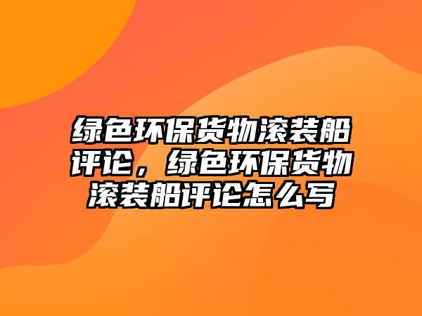 綠色環(huán)保貨物滾裝船評(píng)論，綠色環(huán)保貨物滾裝船評(píng)論怎么寫