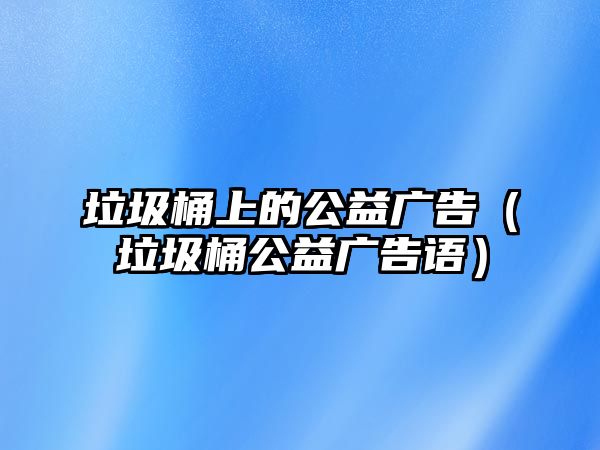 垃圾桶上的公益廣告（垃圾桶公益廣告語）