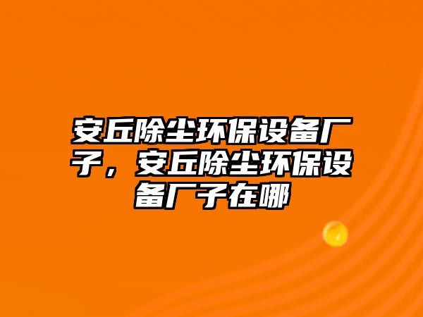 安丘除塵環(huán)保設(shè)備廠子，安丘除塵環(huán)保設(shè)備廠子在哪