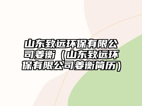 山東致遠(yuǎn)環(huán)保有限公司姜衡（山東致遠(yuǎn)環(huán)保有限公司姜衡簡歷）