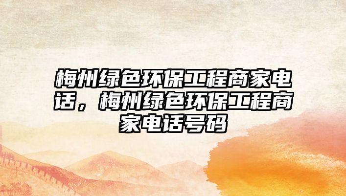 梅州綠色環(huán)保工程商家電話，梅州綠色環(huán)保工程商家電話號(hào)碼