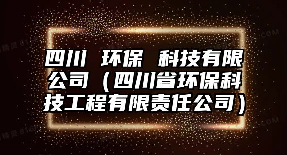 四川 環(huán)保 科技有限公司（四川省環(huán)?？萍脊こ逃邢挢?zé)任公司）